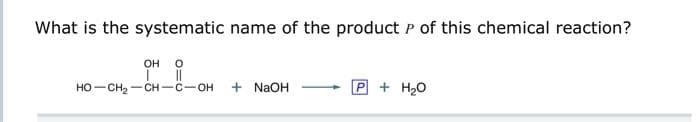 What is the systematic name of the product P of this chemical reaction?
OH O
11
HỌ–CH,CH—C—OH
+ NaOH
+ H₂O