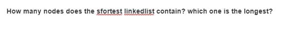 How many nodes does the sfortest linkedlist contain? which one is the longest?
