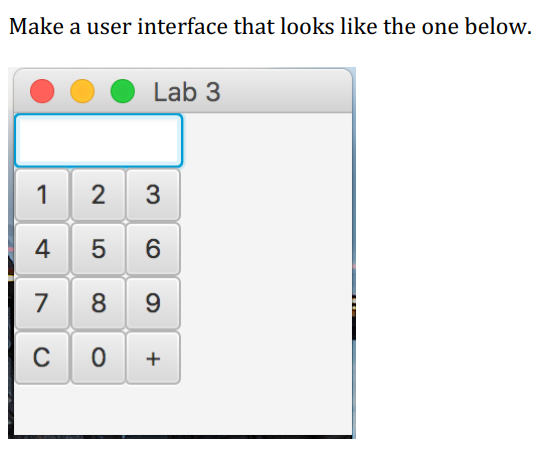 Make a user interface that looks like the one below.
1
4
2 3
5
6
78 9
C
Lab 3
0
+