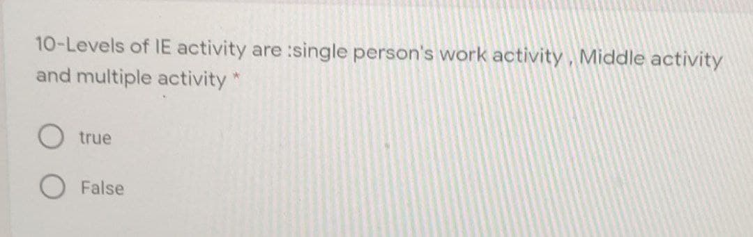 10-Levels of IE activity
are
single person's work activity , Middle activity
and multiple activity
true
O False
