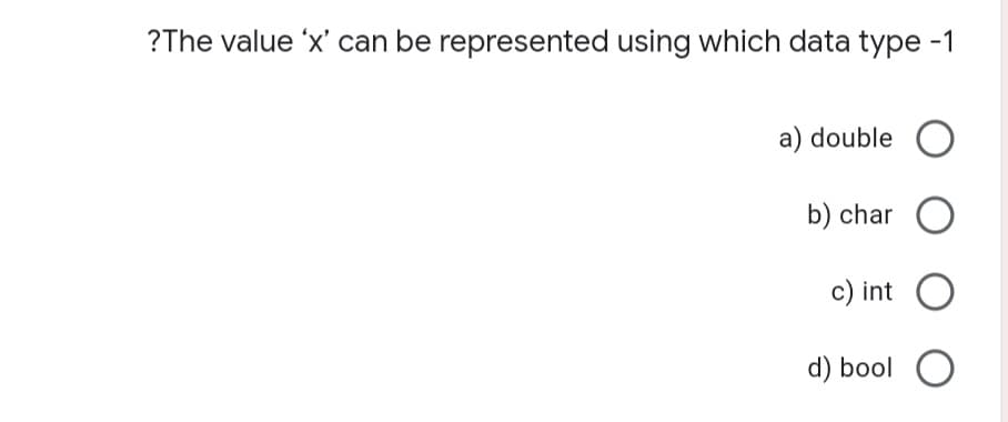 ?The value 'x' can be represented using which data type -1
a) double O
b) char O
c) int O
d) bool O
