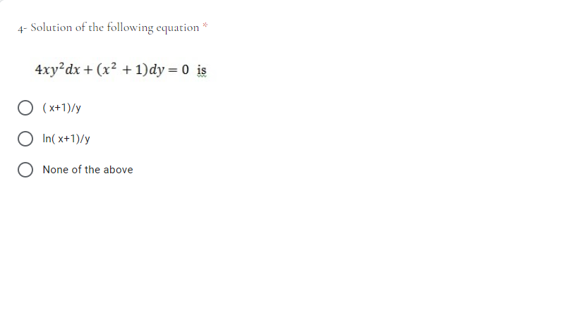 4- Solution of the following equation *
4xy²dx + (x² + 1)dy = 0 is
(x+1)/y
O In( x+1)/y
None of the above
