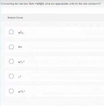 Conceming the rate law, Rate - k[AIB) what are appropriate units for the rate constant k?
Multiple Choice
O Ma
M/s
O M21
