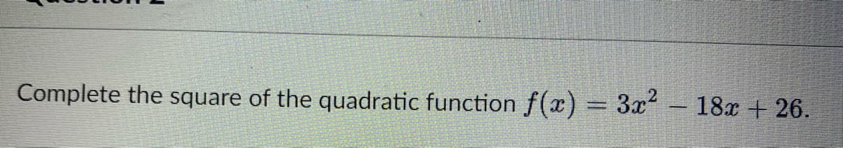 Complete the square of the quadratic function f(x) = 3x² - 18x + 26.