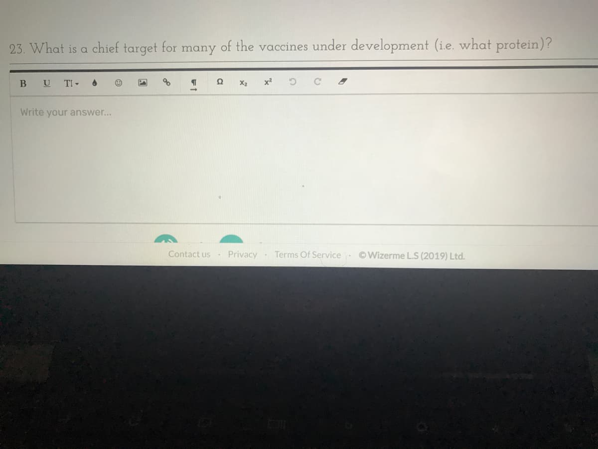 23. What is a chief target for many of the vaccines under development (i.e. what protein)?
B U TI
Ω
X2
x2
Write your answer...
Contact us.
Privacy
Terms Of Service ©Wizerme L.S (2019) Ltd.
