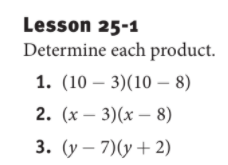 Lesson 25-1
Determine each product.
1. (10 – 3)(10 – 8)
2. (х — 3)(x
8)
3. (у — 7)(у + 2)
