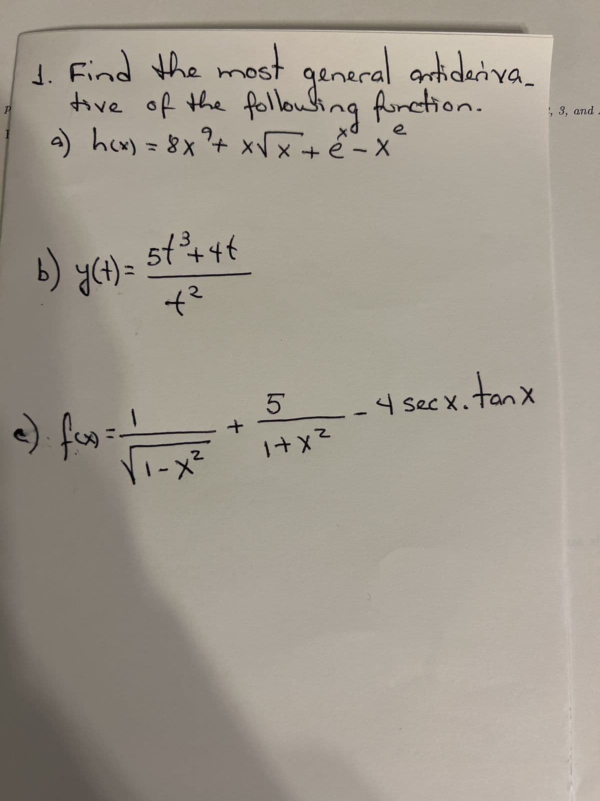 d
d.
following
1. Find the most general antideriva_
tive of the function.
a) h(x) = 8x² + x√√x +ê-x
e- x²
b) y(t) =
54³¾ +46
at
c) fox:
√₁-x²
+
5
1+x²
4 secx. tanx
хи
1, 3, and