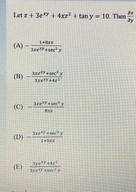 az
Let z + 3e*y + 4xz² + tan y = 10. Then
ду
1+8xz
(A) –
3xe*y +sec? y
3xexy+sec? y
(B)
3yexy +4z2
3xe*y +sec² y
(C)
8xz
3xe*y+sec? y
(D)
-
1+8xz
3ye y+4z2
3xexy+sec2 y
(E)
