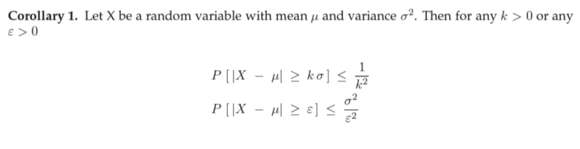 Corollary 1. Let X be a random variable with mean µ and variance o?. Then for any k > 0 or any
e > 0
P [ |X – µ\ 2 k o] <
P [|X – H 2 e] <
