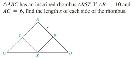 AABC has an inscribed rhombus ARST. If AB = 10 and
AC = 6, find the length x of each side of the rhombus.
A
B.
S
