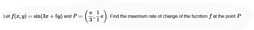 Let f(r, y) = sin(3x + 5y) and P=
Find the maximum rate of change of the fucntionf at the point P.
