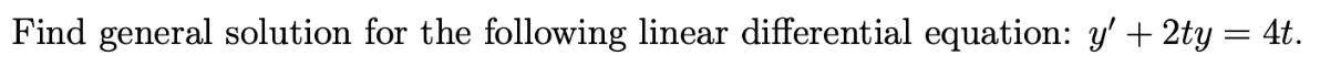 Find general solution for the following linear differential equation: y' + 2ty = 4t.
