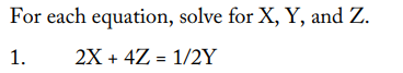 For each equation, solve for X, Y, and Z.
1.
2X + 4Z = 1/2Y