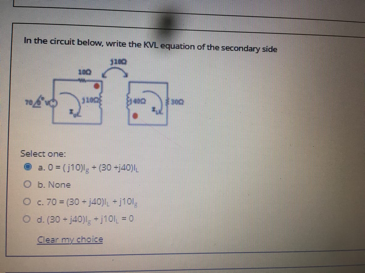 In the circuit below, write the KVL equation of the secondary side
Select one:
b. None
louf-1(orf-08) = 0
d. (30 - 140), MO, - 0
Clear my choice
