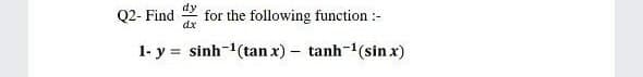 Q2- Find
dx
for the following function :-
1- y = sinh-(tan x) - tanh-1(sin x)
%3D
