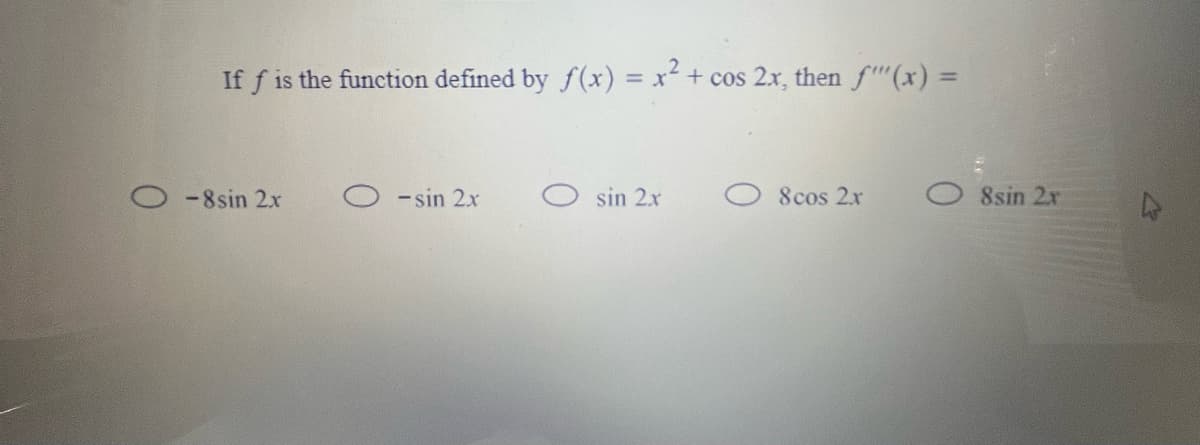 If f is the function defined by f(x) = x+ cos 2x, then f(x) =
%3D
O -8sin 2x
- sin 2x
sin 2x
8cos 2x
8sin 2r
