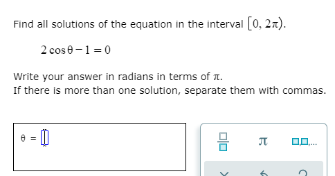 Find all solutions of the equation in the interval 0, 2n).
2 cos 0 -1 = 0
Write your answer in radians in terms of t.
If there is more than one solution, separate them with commas.
JT
