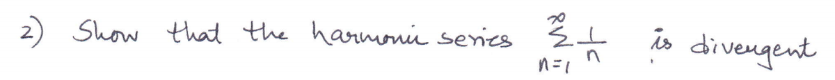 Show that the harmonii series
n=1
is diveugent
