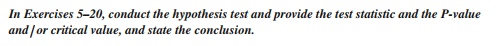 In Exercises 5-20, conduct the hypothesis test and provide the test statistic and the P-value
and /or critical value, and state the conclusion.
