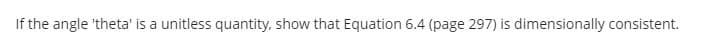 If the angle 'theta' is a unitless quantity, show that Equation 6.4 (page 297) is dimensionally consistent.
