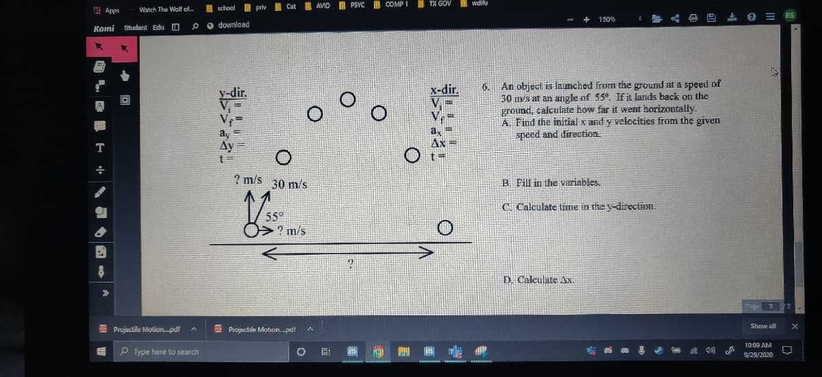 An object is launched from the ground at a speed of
30 m/s at an angle of 55°. If it lands back on the
ground, calculate how far it went horizontally.
A. Find the initial x and y velocities from the given
speed and direction
y-dir.
x-dir.
6.
ax
Ax =
ay
Ấy
? m/s
30 m/s
B. Fill in the variables.
C. Calculate time in the y-direction.
55°
? m/s
D. Calculate Ax.
