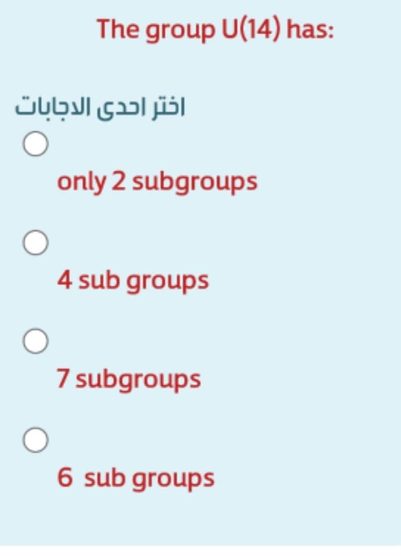 The group U(14) has:
اختر احدى الدجابات
only 2 subgroups
4 sub groups
7 subgroups
6 sub groups
