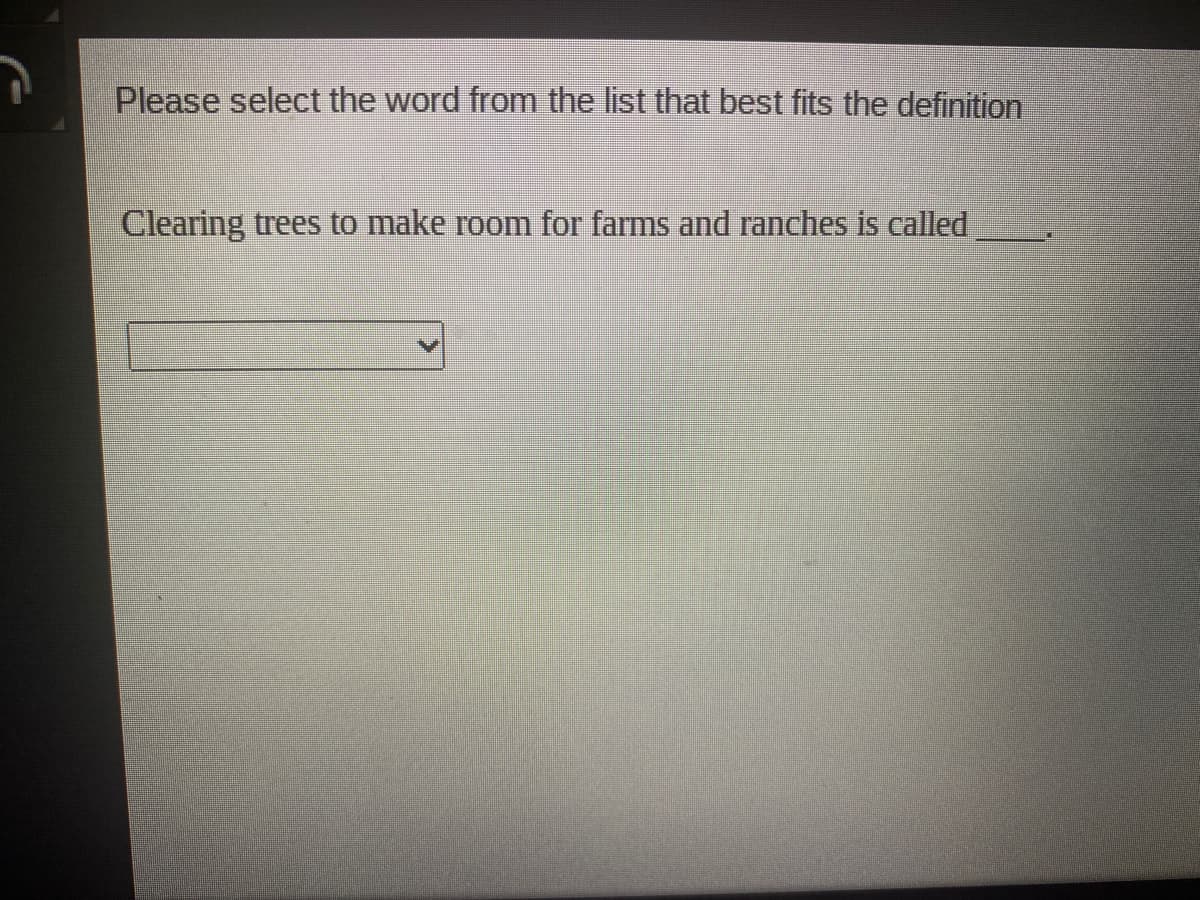 Please select the word from the list that best fits the definition
Clearing trees to make room for farms and ranches is called
