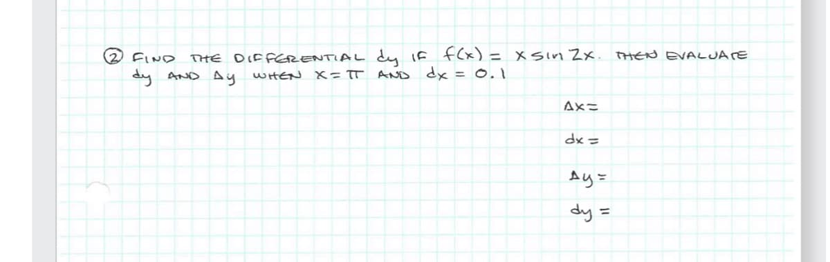 (2) FIND
THE DIFFERENTIAL dy if f(x) = x sin 2x.
dy AND Ay WHEN X= πT AND dx = 0.1
Ax=
dx =
Ay=
dy =
THEN EVALUATE