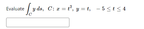 Evaluate / y ds, C: x = t², y = t, - 5 <t < 4
