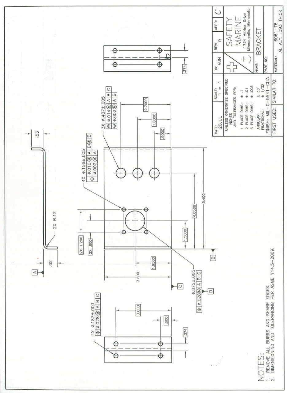 A
.53
.62
2X R.12
2X 1.200
G00'79SL'ø Xt
9.010 A D®B
0.002 OA
|2X.60아
4X $.187±.003
+ 0.028 ® A B|C|
3X ø.437±.005
ø.014@ A BC
O ø.002O A|B
009'E
000'E
000L'7
1.9500
0008'1
0006
009
374
000
4.0500
.374
0.875+.005-
|O ø.028@ A|BC
00t
B
DATE:
SCALE:
DR:
REV:
APPD:
NrW
UNLESS OTHERWISE SPECIFIED
INCHES
AND TOLERANCES FOR:
SAFETY
MARINE
1 PLACE DIMS.;
2 PLACE DIMS.;
1724 Marine Drive
Minneapolis, Minnesota
LO F
3 PLACE DIMS.; + .005
BRACKET
±30'
NAME:
NOTES:
ANGULAR;
FRACTIONAL;
* 1/32
FINISH: MIL-C-5541-CLIA PART NO:
FIRST USED: SIMILAR TO:
1.
REMOVE ALL BURRS AND SHARP EDGES.
2. DIMENSIONING AND TOLERANCING PER ASME Y14.5-2009.
MATERIAL:
6061-T6
AL ALY. .093 THICK
