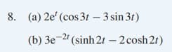 8. (a) 2e' (cos 3t – 3 sin 3t)
(b) 3e-2 (sinh 2t – 2 cosh 2t)
