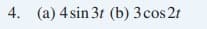 4. (a) 4 sin 3t (b) 3cos 2t
