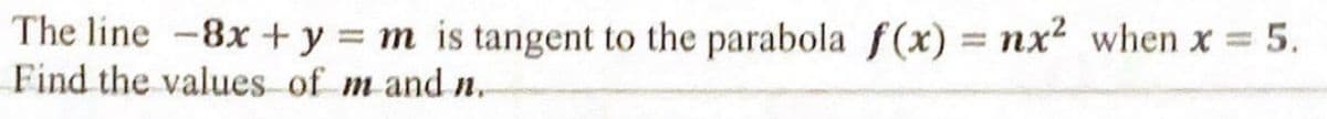 = 5.
The line 8x + y = m is tangent to the parabola f(x) = nx² when x
Find the values of m and n.
