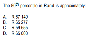 The 80th percentile in Rand is approximately:
A. R 67 149
B. R 65 277
C.
R 59 655
D. R 65 000