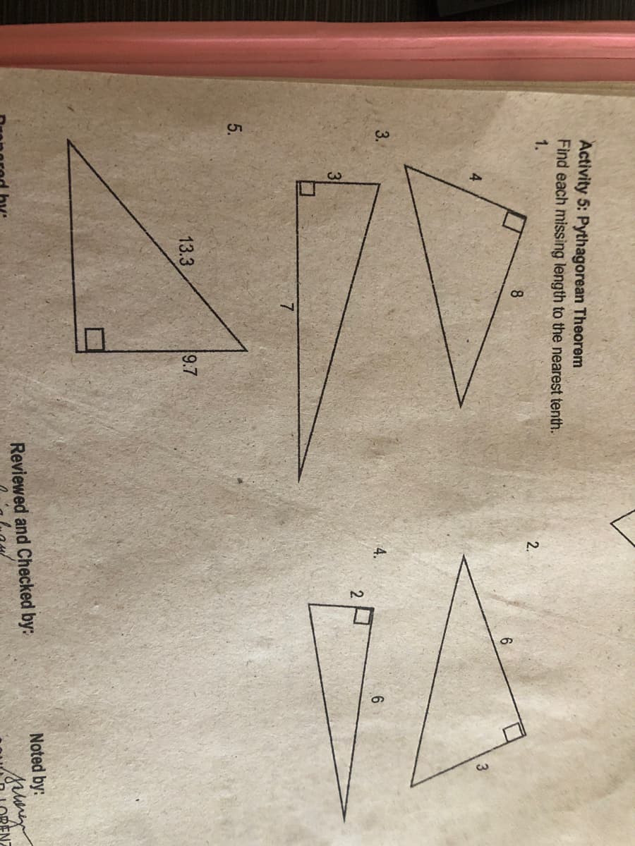 Activity 5: Pythagorean Theorem
Find each missing length to the nearest tenth.
1.
2.
8.
6.
3
3.
4.
6
2.
3
5.
13.3
9.7
Noted by:
Reviewed and Checked by:
