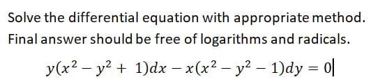 Solve the differential equation with appropriate method.
Final answer should be free of logarithms and radicals.
y(x? – y2 + 1)dx
-x(x2 – y? – 1)dy = 0|
–
