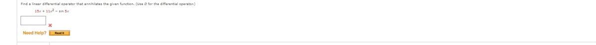 Find a linear differential operator that annihilates the given function. (Use D for the differential operator.)
15x + 11x2 sin 5x
X
Need Help? Read It