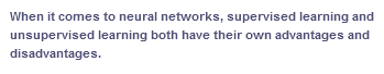 When it comes to neural networks, supervised learning and
unsupervised learning both have their own advantages and
disadvantages.