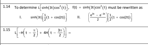 1.14 To determine L sinh(3t)cos (t), f(t) = sinh(3t)cos? (t) must be rewritten as
est
-3t
- e
I.
sinh(3t)(1 + cos(2t)) |
II.
(1 + cos(2t))|
1.15
