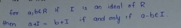 a, be R H I 's an ideal of R
if and anly of a-beI.
for
then
b+I
%3D
