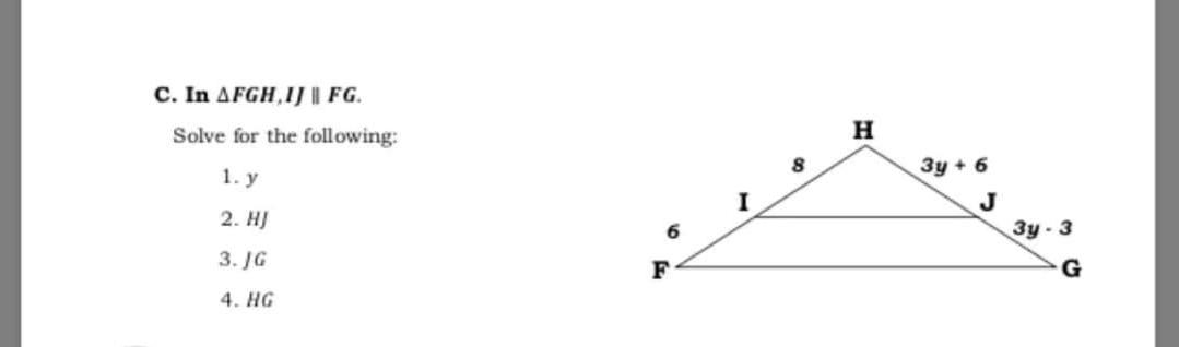 C. In AFGH,IJ FG.
Solve for the following:
H
3y + 6
1. у
J
2. HJ
3y - 3
6.
3. JG
F
4. HG
