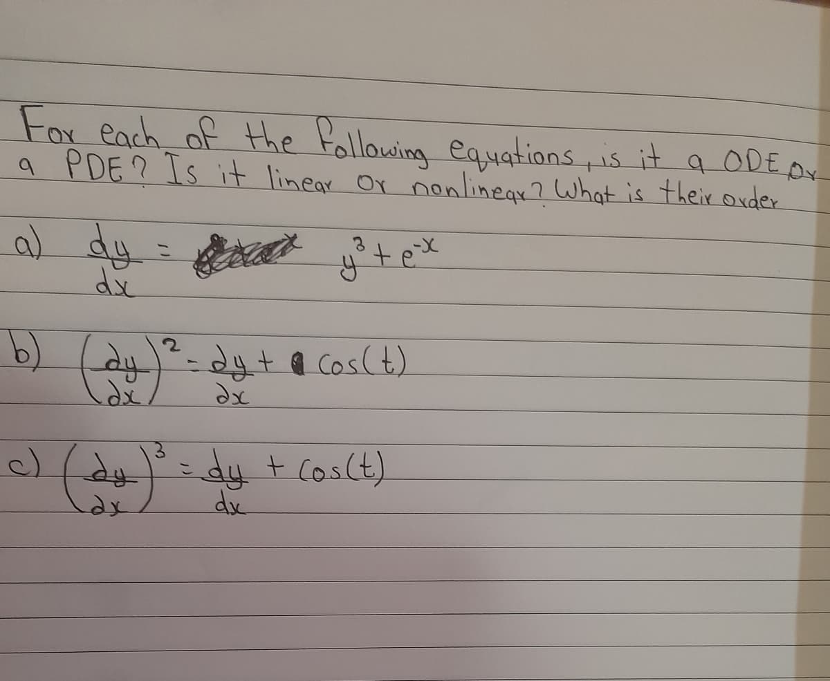 Fox each of the Following equations is it a ODED
a PDE? Is it linear Or nonlinegr? What is their ouder
dy=
%3D
tex
b)
24+a Cos(t)
a/aş:dy t Coslt).
dx
