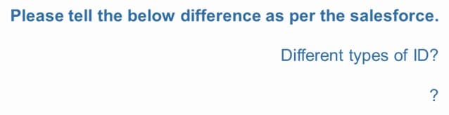 Please tell the below difference as per the salesforce.
Different types of ID?
?
