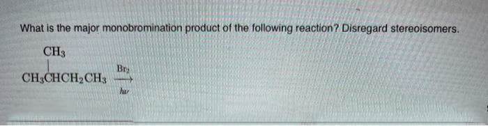 What is the major monobromination product of the following reaction? Disregard stereoisomers.
CH3
Bry
CH3CHCH2 CH3
h
