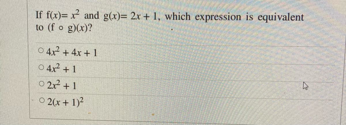 If f(x)= x² and g(x)= 2x + 1, which expression is equivalent
to (f o g)(x)?
O 4x2 + 4x + 1
O 4x2 + 1
O 2x? + 1
O 2(x + 1)²
