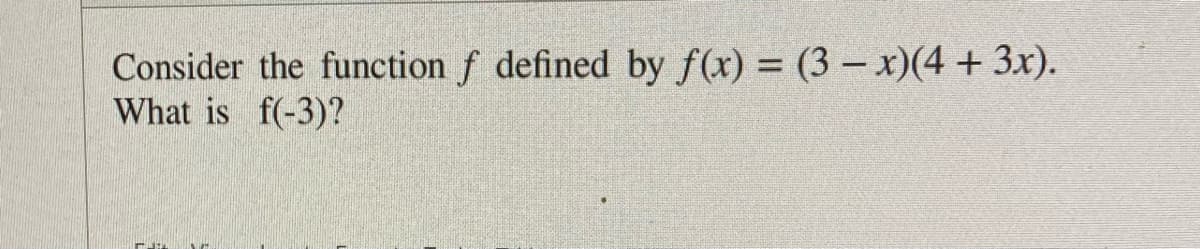 Consider the function f defined by f(x) = (3- x)(4 + 3x).
What is f(-3)?
