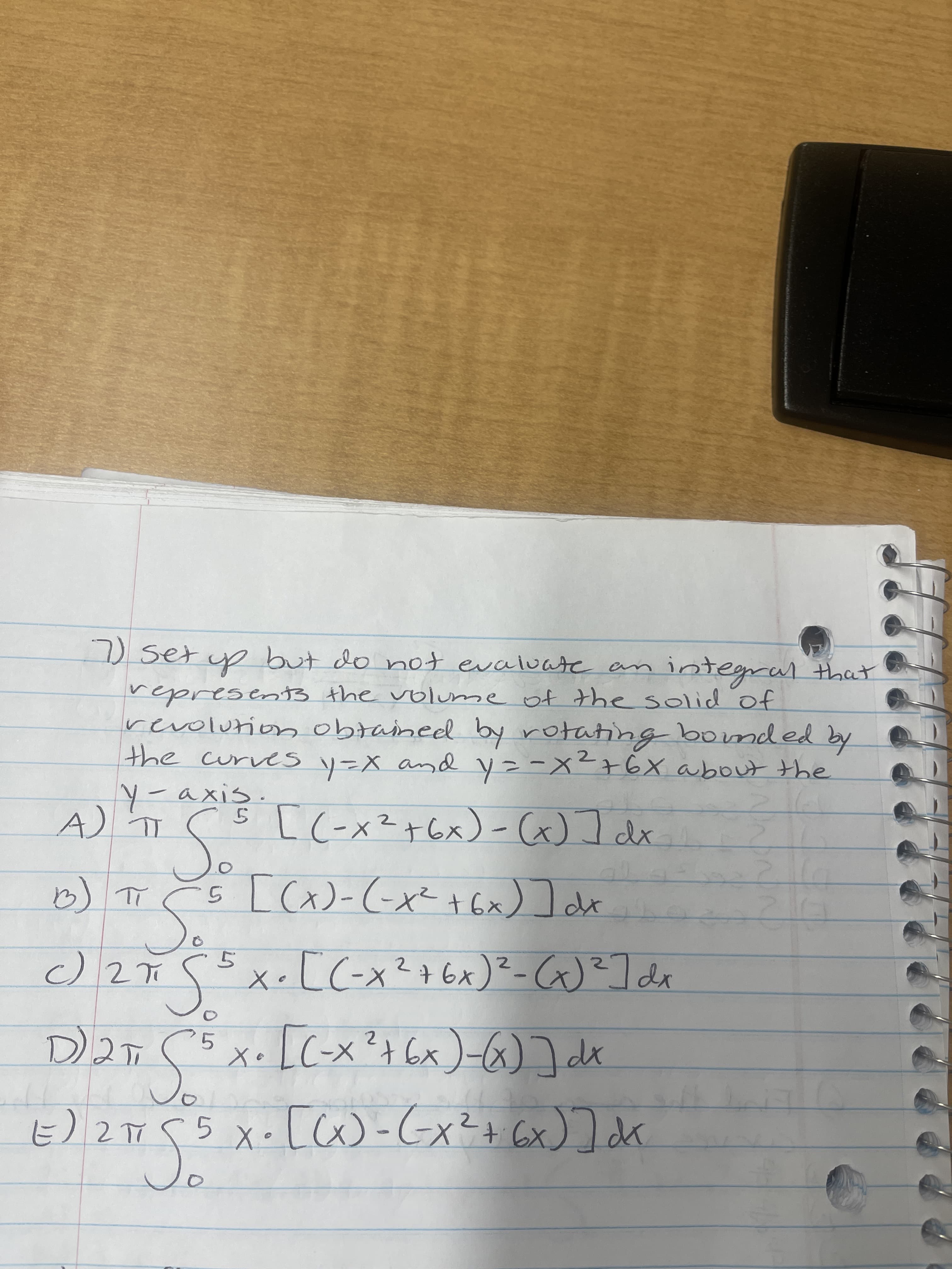 set
)set yp
but do not evaluate an
integral that
revolutionobtained by rotating bomded by
the curvess y=X and y=-x²+6X aboutthe
メニト
5 L(-x²+6x) - (x) I dx
Y-axis
A).
6) T Č 5 [Ca)-(-x² +Gx) ]dx
<•[C-x²
して2
Suca
- (X)
PL(タ-(x9t x
