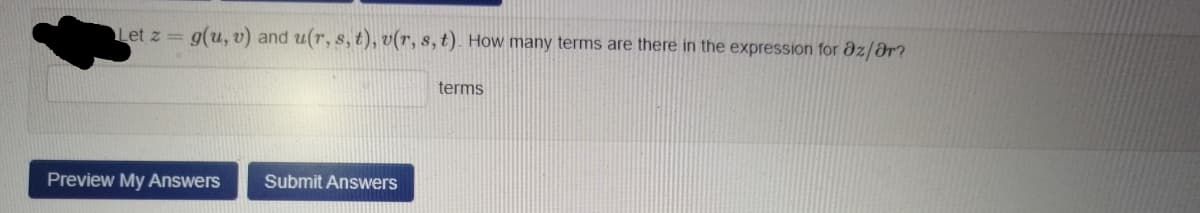 Let z = g(u, v) and u(r, s, t), v(r, s, t). How many terms are there in the expression for 8z/&r?
terms
Preview My Answers
Submit Answers
