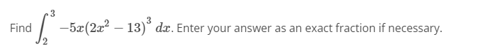 Find
-5x(2x2 – 13)° dx. Enter your answer as an exact fraction if necessary.
