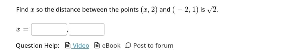 Find a so the distance between the points (x, 2) and (-2, 1) is √2.
x =
Question Help: VideoeBook Post to forum